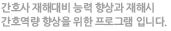 간호사 재해대비 능력 향상과 재해시 간호역량 향상을 위한 프로그램 입니다.